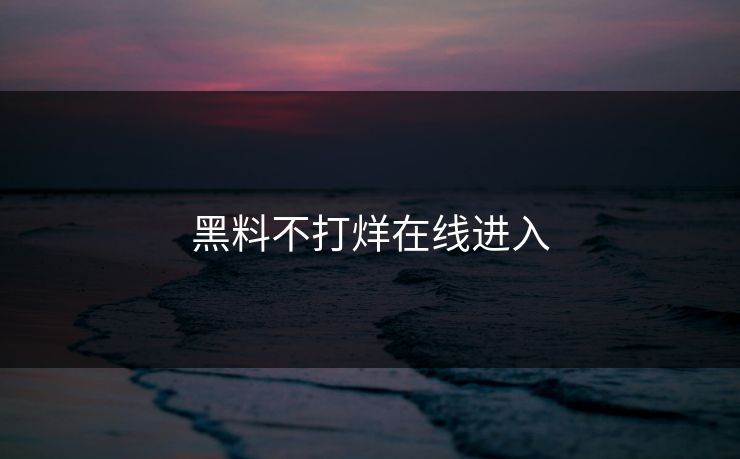 黑料不打烊在线进入
