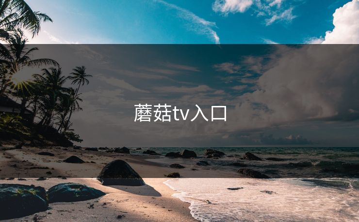蘑菇tv入口