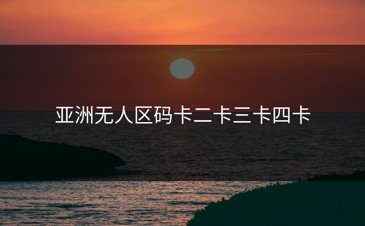 亚洲无人区码卡二卡三卡四卡