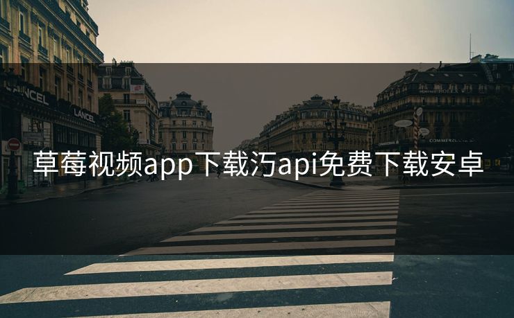 草莓视频app下载汅api免费下载安卓