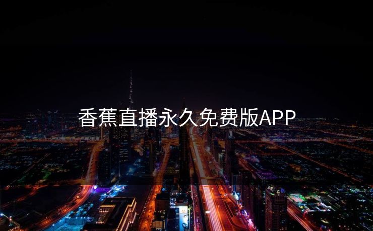 香蕉直播永久免费版APP 香蕉直播永久免费版APP