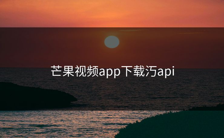 芒果视频app下载汅api