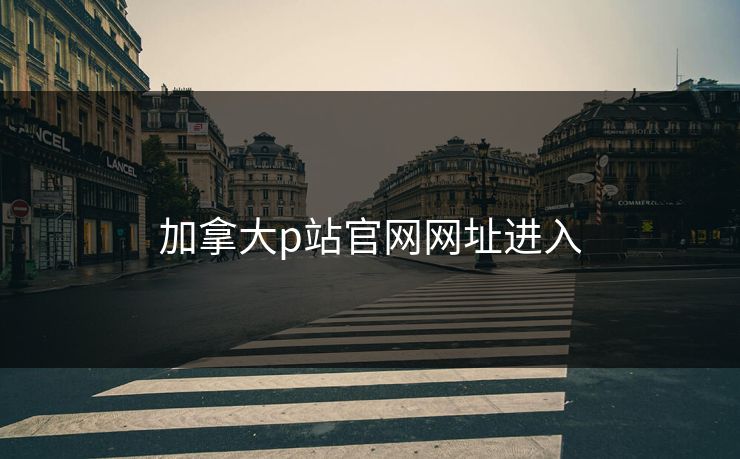 加拿大p站官网网址进入