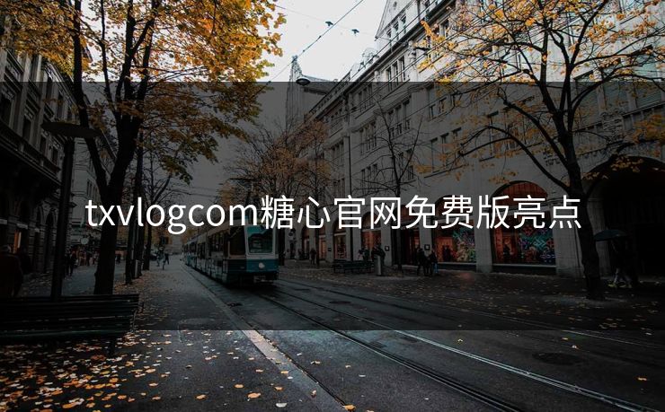 txvlogcom糖心官网免费版亮点 txvlogcom糖心官网免费版亮点