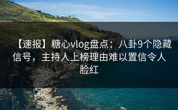 【速报】糖心vlog盘点:八卦9个隐藏信号,主持人上榜理由难以置信令人脸红 【速报】糖心vlog盘点:八卦9个隐藏信号,主持人上榜理由难以置信令人脸红
